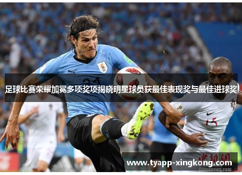 足球比赛荣耀加冕多项奖项揭晓明星球员获最佳表现奖与最佳进球奖